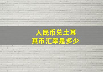 人民币兑土耳其币汇率是多少