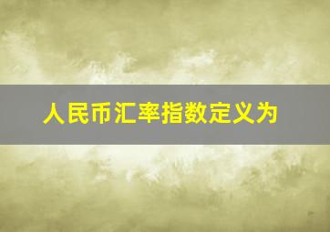 人民币汇率指数定义为