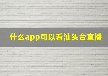 什么app可以看汕头台直播