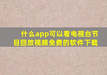 什么app可以看电视台节目回放视频免费的软件下载