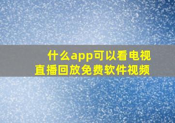 什么app可以看电视直播回放免费软件视频