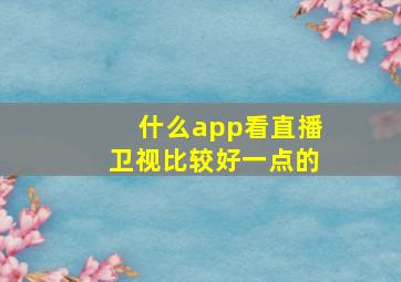 什么app看直播卫视比较好一点的