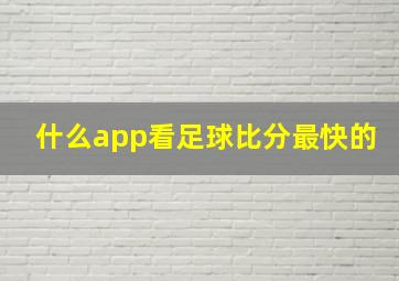 什么app看足球比分最快的