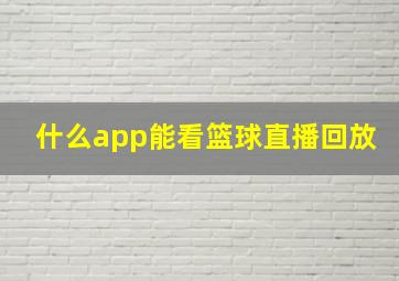 什么app能看篮球直播回放