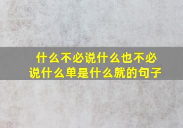 什么不必说什么也不必说什么单是什么就的句子