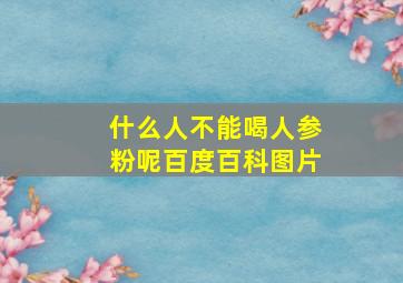 什么人不能喝人参粉呢百度百科图片