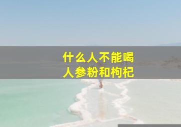 什么人不能喝人参粉和枸杞