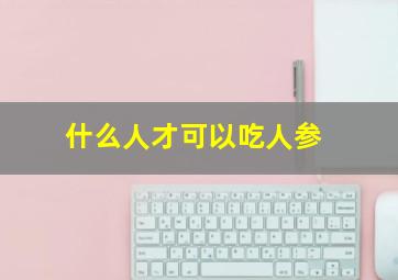 什么人才可以吃人参