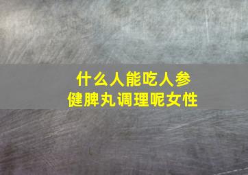 什么人能吃人参健脾丸调理呢女性