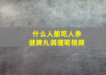 什么人能吃人参健脾丸调理呢视频