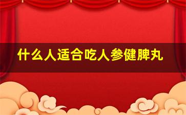 什么人适合吃人参健脾丸