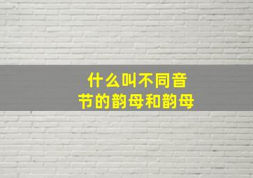 什么叫不同音节的韵母和韵母