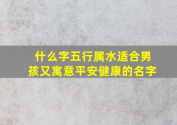 什么字五行属水适合男孩又寓意平安健康的名字