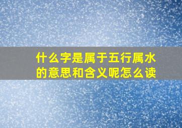 什么字是属于五行属水的意思和含义呢怎么读