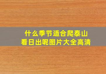 什么季节适合爬泰山看日出呢图片大全高清