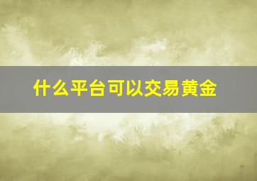 什么平台可以交易黄金