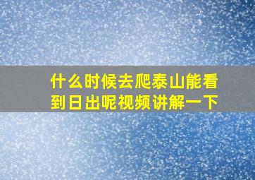 什么时候去爬泰山能看到日出呢视频讲解一下