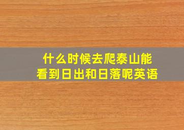 什么时候去爬泰山能看到日出和日落呢英语