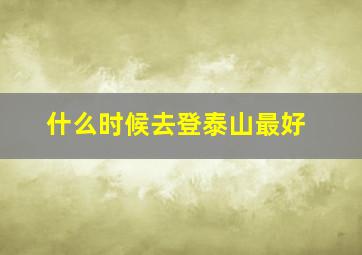 什么时候去登泰山最好