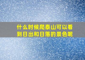 什么时候爬泰山可以看到日出和日落的景色呢