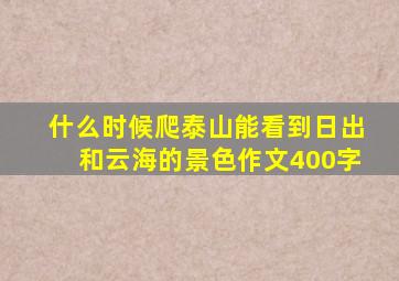 什么时候爬泰山能看到日出和云海的景色作文400字