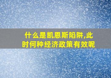 什么是凯恩斯陷阱,此时何种经济政策有效呢