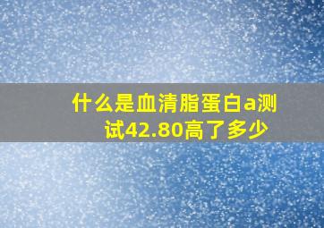 什么是血清脂蛋白a测试42.80高了多少