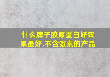 什么牌子胶原蛋白好效果最好,不含激素的产品