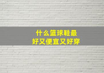 什么篮球鞋最好又便宜又好穿