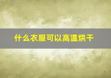 什么衣服可以高温烘干