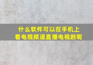 什么软件可以在手机上看电视频道直播电视剧呢