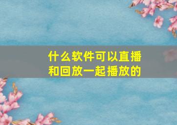 什么软件可以直播和回放一起播放的