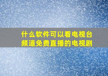 什么软件可以看电视台频道免费直播的电视剧