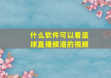 什么软件可以看篮球直播频道的视频