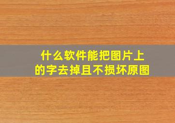 什么软件能把图片上的字去掉且不损坏原图