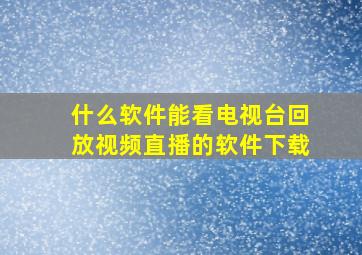 什么软件能看电视台回放视频直播的软件下载