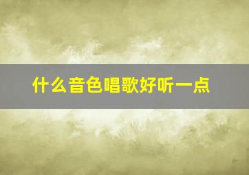 什么音色唱歌好听一点