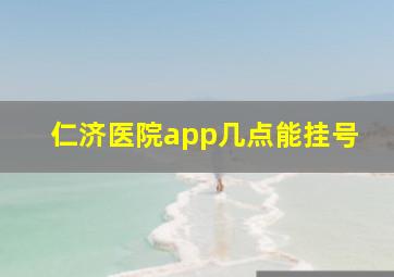 仁济医院app几点能挂号