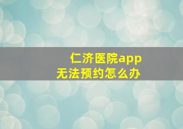 仁济医院app无法预约怎么办