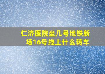 仁济医院坐几号地铁新场16号线上什么转车