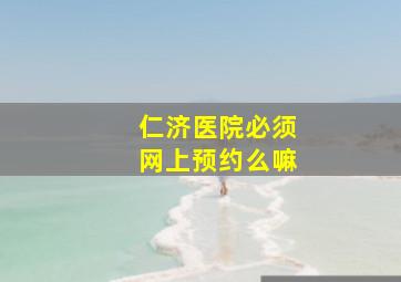 仁济医院必须网上预约么嘛