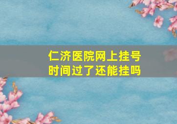 仁济医院网上挂号时间过了还能挂吗