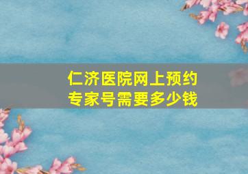 仁济医院网上预约专家号需要多少钱