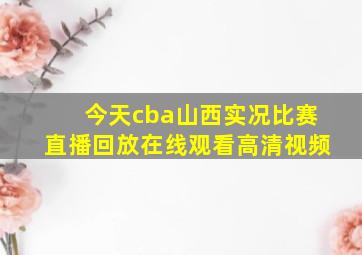 今天cba山西实况比赛直播回放在线观看高清视频