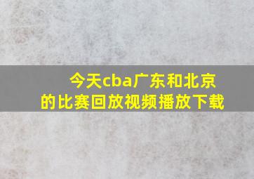 今天cba广东和北京的比赛回放视频播放下载