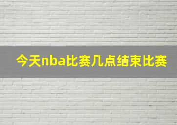 今天nba比赛几点结束比赛