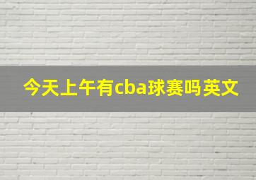 今天上午有cba球赛吗英文