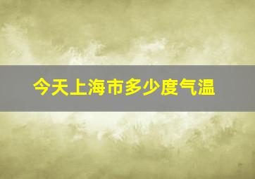 今天上海市多少度气温