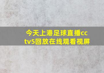 今天上港足球直播cctv5回放在线观看视屏