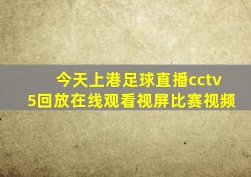 今天上港足球直播cctv5回放在线观看视屏比赛视频